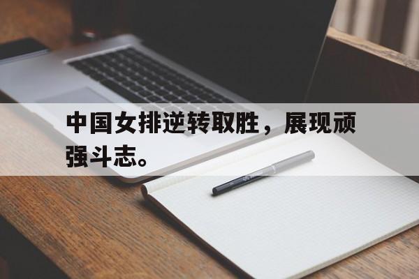 乐鱼官方网站-中国女排逆转取胜，展现顽强斗志。