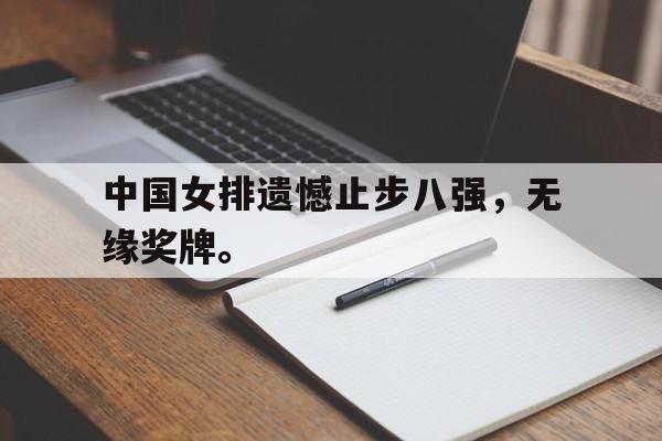 乐鱼登录-中国女排遗憾止步八强，无缘奖牌。