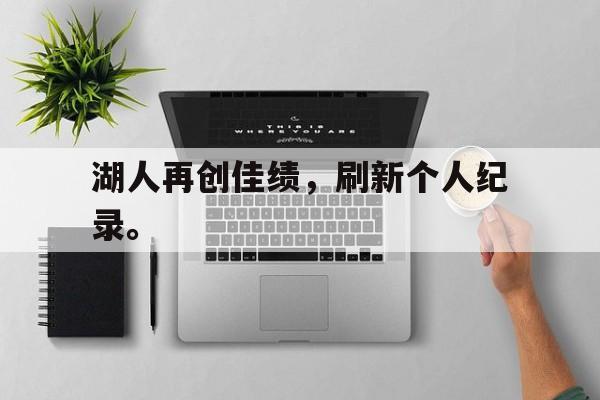 乐鱼-湖人再创佳绩，刷新个人纪录。