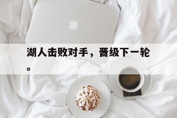 乐鱼-湖人击败对手，晋级下一轮。