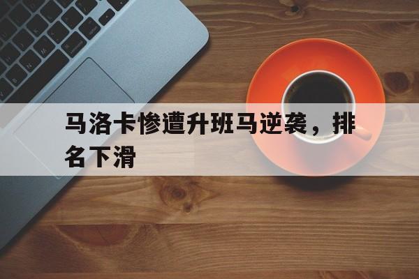 乐鱼官方网站-马洛卡惨遭升班马逆袭，排名下滑