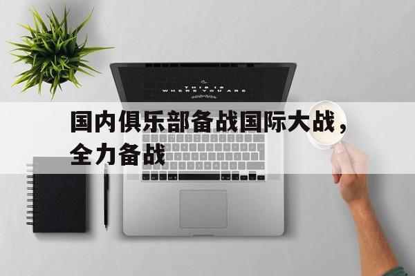 乐鱼登录-国内俱乐部备战国际大战，全力备战
