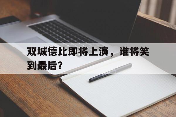 乐鱼登录-双城德比即将上演，谁将笑到最后？
