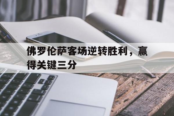 乐鱼-佛罗伦萨客场逆转胜利，赢得关键三分