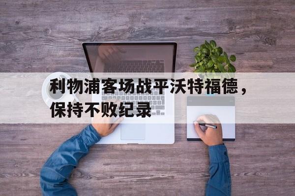 乐鱼-利物浦客场战平沃特福德，保持不败纪录